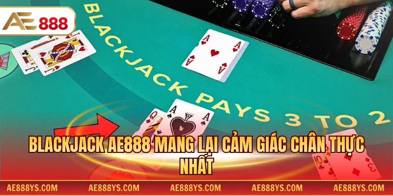 Blackjack AE888 mang lại cảm giác chân thực nhất