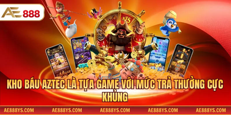 Kho báu Aztec là tựa game với mức trả thưởng cực khủng