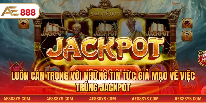Luôn cẩn trọng với những tin tức giả mạo về việc trúng Jackpot