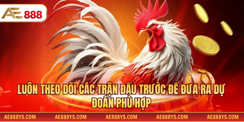 Luôn theo dõi các trận đấu trước để đưa ra dự đoán phù hợp